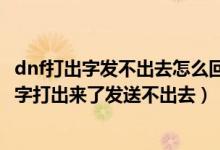 dnf打出字发不出去怎么回事（我的笔记本电脑玩dnf打不出字打出来了发送不出去）