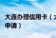 大连办理信用卡（大连银行信用卡附属卡如何申请）