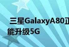  三星GalaxyA80正式开售升降式旋转三摄还能升级5G 