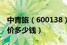 中青旅（600138）发行价多少（中青旅发行价多少钱）