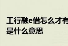 工行融e借怎么才有额度 工新借暂未获得额度是什么意思