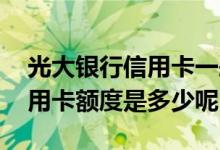 光大银行信用卡一般是多少额度 光大银行信用卡额度是多少呢