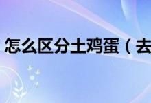 怎么区分土鸡蛋（去哪里买的土鸡蛋才正宗）