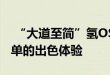  “大道至简”氢OS的设计哲学：简约却不简单的出色体验 