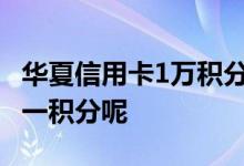 华夏信用卡1万积分多少钱 华夏信用卡多少钱一积分呢