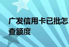 广发信用卡已批怎么查额度 广发已批卡怎么查额度