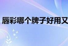 唇彩哪个牌子好用又滋润（唇彩哪个牌子好）