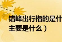 错峰出行指的是什么（错峰出行APP的作用主要是什么）