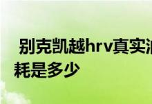  别克凯越hrv真实油耗 别克凯越hrv自动挡油耗是多少 