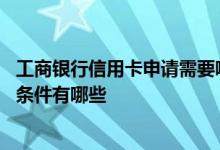 工商银行信用卡申请需要哪些条件 工商银行信用卡申请办理条件有哪些