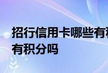 招行信用卡哪些有积分 请问一下 招行信用卡有积分吗