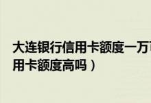 大连银行信用卡额度一万可以申请分期买车吗（大连银行信用卡额度高吗）