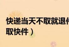 快递当天不取就退件（快递网点要求请当天领取快件）