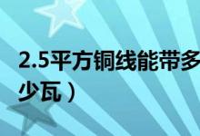 2.5平方铜线能带多少瓦（2.5平方铜线能带多少瓦）