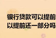 银行贷款可以提前还一部分本金 银行贷款可以提前还一部分吗