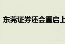 东莞证券还会重启上市吗 东莞证券还上市吗
