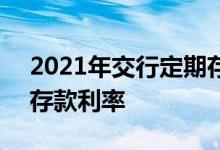 2021年交行定期存款利率 2021年交行定期存款利率