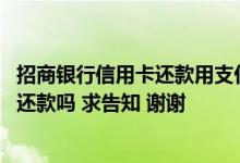 招商银行信用卡还款用支付宝吗 支付宝能为招商银行信用卡还款吗 求告知 谢谢