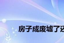
房子成废墟了还需要还银行贷款吗？ 