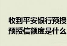 收到平安银行预授信是啥意思 收到平安银行预授信额度是什么