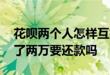 花呗两个人怎样互扫付款 两个人用花呗互扫了两万要还款吗