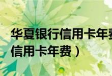 华夏银行信用卡年费680怎么投诉（华夏银行信用卡年费）