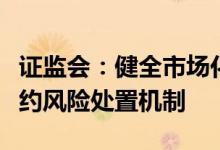 证监会：健全市场化、法治化、多元化债券违约风险处置机制