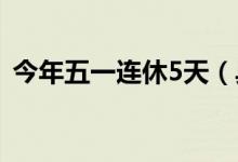 今年五一连休5天（具体是怎么调休放假的）