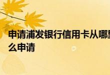 申请浦发银行信用卡从哪里申请 我想知道浦发银行信用卡怎么申请