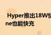  Hyper推出18W快充充电宝59.99美元iPhone也能快充 