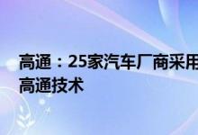高通：25家汽车厂商采用骁龙座舱平台超1.5亿辆汽车采用高通技术