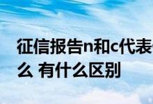 征信报告n和c代表什么 征信报告n和*代表什么 有什么区别