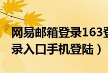 网易邮箱登录163登录入口（163邮箱登陆登录入口手机登陆）