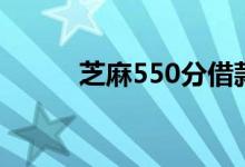 芝麻550分借款（芝麻550分贷）