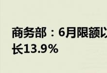 商务部：6月限额以上单位汽车零售额同比增长13.9%