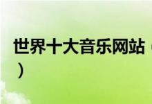 世界十大音乐网站（新世纪音乐哪个网站最全）