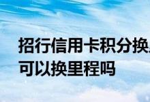 招行信用卡积分换里程入口 招行信用卡积分可以换里程吗