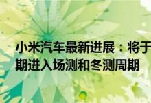 小米汽车最新进展：将于9月进入软模车下线阶段后续将如期进入场测和冬测周期