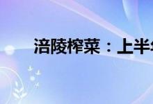 涪陵榨菜：上半年净利同比增长37%