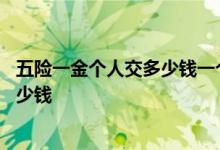 五险一金个人交多少钱一个月 五险一金个人交钱分别要交多少钱 