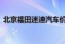  北京福田迷迪汽车价位 福田迷迪汽车怎么样 