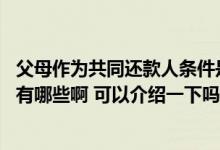 父母作为共同还款人条件是什么 请问父母做共同还款人坏处有哪些啊 可以介绍一下吗