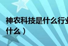 神农科技是什么行业的（神农科技主营业务是什么）