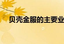 贝壳金服的主要业务有哪些（包括哪些）