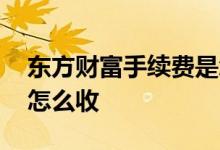 东方财富手续费是怎么收的 东方财富手续费怎么收