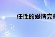 任性的爱情完整版（任性的歌词）