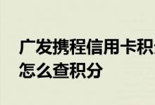 广发携程信用卡积分怎么用 广发携程信用卡怎么查积分