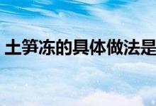 土笋冻的具体做法是什么（里面是笋还是虫）