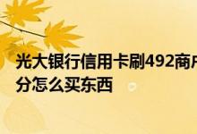 光大银行信用卡刷492商户有积分吗 请问光大银行信用卡积分怎么买东西