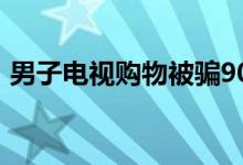 男子电视购物被骗900元（电视购物可信吗）